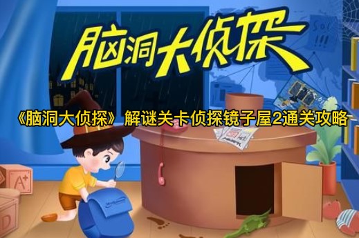 脑洞大侦探侦探镜子屋2怎么过-解谜关卡侦探镜子屋2通关攻略