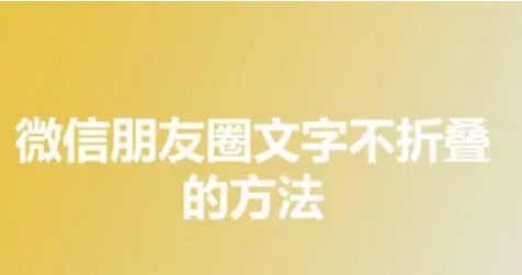 微信朋友圈文字怎么显示全文不折叠-朋友圈文字显示不全解决方法